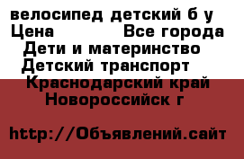 велосипед детский б/у › Цена ­ 3 000 - Все города Дети и материнство » Детский транспорт   . Краснодарский край,Новороссийск г.